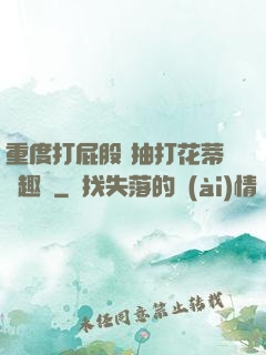 重度打屁股 抽打花蒂筆趣閣